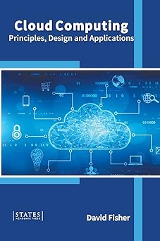 cloud computing principles design and applications 1st edition david fisher 1639891153, 978-1639891153