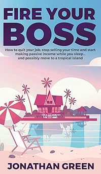 fire your boss how to quit your job stop selling your time and start making passive income while you sleep