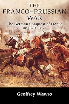 the franco prussian war the german conquest of france in 1870 1871 1st edition geoffrey wawro 052161743x,