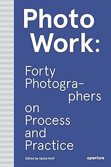 photowork forty photographers on process and practice 1st edition sasha wolf 1597114596, 978-1597114592
