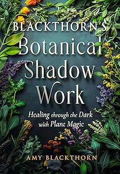 blackthorna s botanical shadow work healing through the dark with plant magic 1st edition amy blackthorn