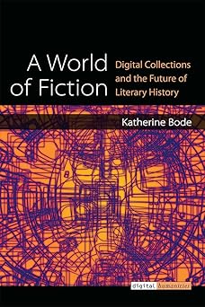 a world of fiction digital collections and the future of literary history 1st edition katherine bode