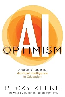 ai optimism a guide to redefining artificial intelligence in education 1st edition becky keene 1956306978,