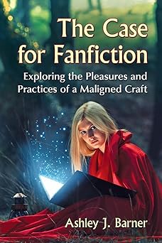 the case for fanfiction exploring the pleasures and practices of a maligned craft 1st edition ashley j barner