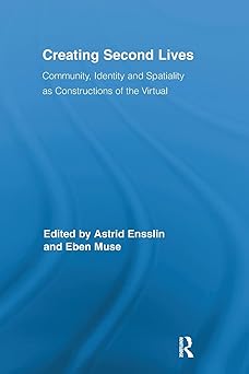 creating second lives community identity and spatiality as constructions of the virtual 1st edition eben