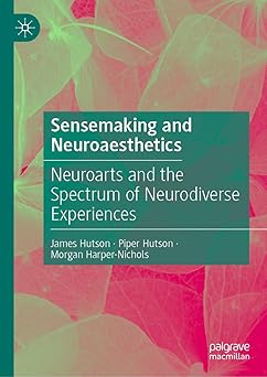 sensemaking and neuroaesthetics neuroarts and the spectrum of neurodiverse experiences 1st edition james