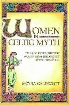 women in celtic myth tales of extraordinary women from the ancient celtic tradition 1st edition moyra