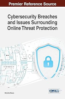 cybersecurity breaches and issues surrounding online threat protection 1st edition michelle moore 1522519416,