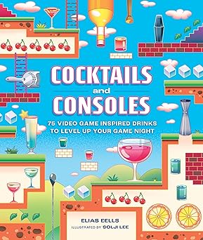 cocktails and consoles 75 video game inspired drinks to level up your game night 1st edition elias eells