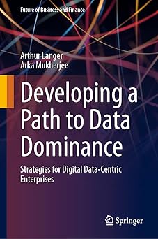 developing a path to data dominance strategies for digital data centric enterprises 1st edition arthur langer