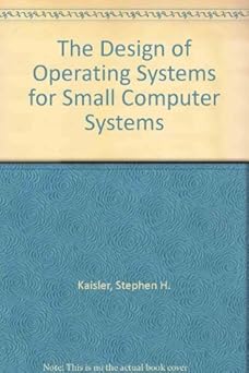 the design of operating systems for small computer systems 1st edition stephen h kaisler 0471077747,