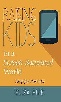 raising kids in a screen saturated world 1st edition eliza huie 1912373319, 978-1912373314