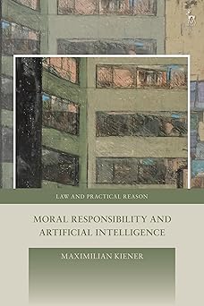 moral responsibility and artificial intelligence 1st edition maximilian kiener ,george pavlakos ,hillary nye