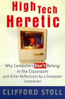 high tech heretic why computers dont belong in the classroom and other reflections by a computer contrarian