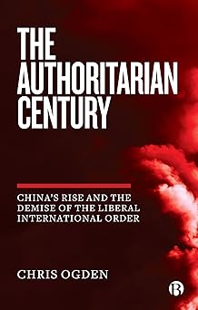 the authoritarian century chinas rise and the demise of the liberal international order 1st edition chris