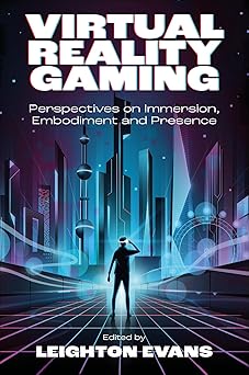 virtual reality gaming perspectives on immersion embodiment and presence 1st edition leighton evans