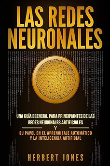 las redes neuronales una gua a esencial para principiantes de las redes neuronales artificiales y su papel en