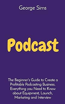 podcast the beginners guide to create a profitable podcasting business everything you need to know about