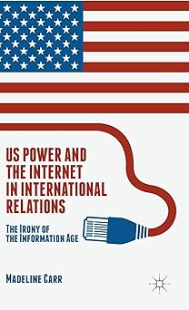 us power and the internet in international relations the irony of the information age 1st edition m carr