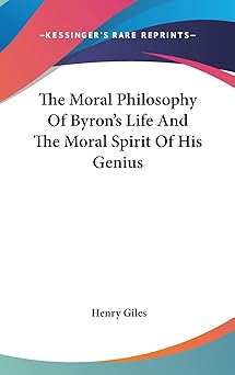 the moral philosophy of byrons life and the moral spirit of his genius 1st edition henry giles 1161593691,