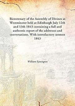 bicentenary of the assembly of divines at westminsterheld at edinburgh july 12th and 13th 1843 containing a