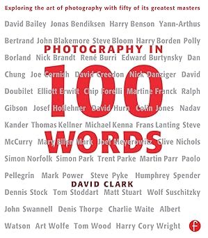 photography in 100 words exploring the art of photography with fifty of its greatest masters 1st edition
