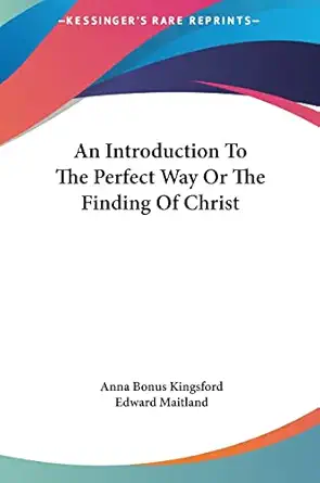 an introduction to the perfect way or the finding of christ 1st edition anna bonus kingsford ,edward maitland