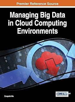 managing big data in cloud computing environments 1st edition zongmin ma 1466698349, 978-1466698345