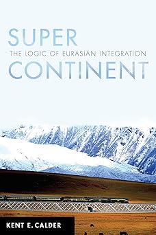 super continent the logic of eurasian integration 1st edition kent e calder 1503609618, 978-1503609617