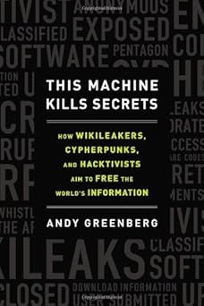 this machine kills secrets how wikileakers cypherpunks and hacktivists aim to free the worlds information 1st