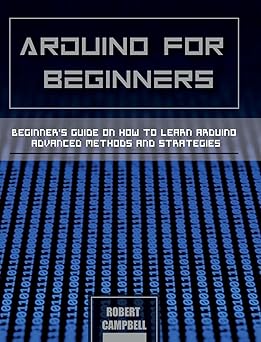 arduino for beginners beginners guide on how to learn arduino advanced methods and strategies 1st edition