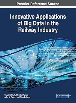 innovative applications of big data in the railway industry 1st edition shruti kohli ,a v senthil kumar ,john