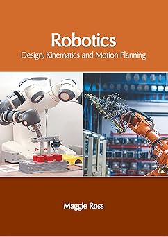 robotics design kinematics and motion planning 1st edition maggie ross 1647266769, 978-1647266769