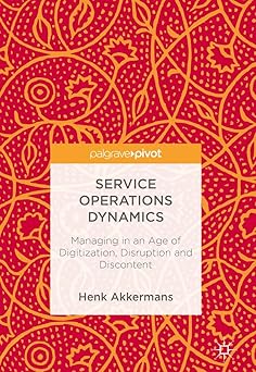service operations dynamics managing in an age of digitization disruption and discontent 1st edition henk