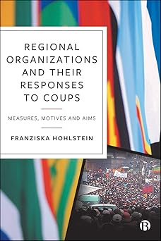 regional organizations and their responses to coups measures motives and aims 1st edition franziska hohlstein