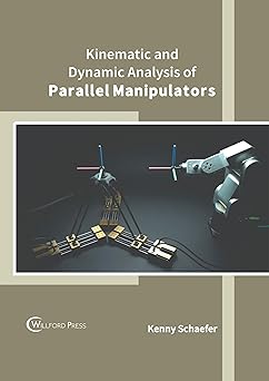 kinematic and dynamic analysis of parallel manipulators 1st edition kenny schaefer 164728757x, 978-1647287573