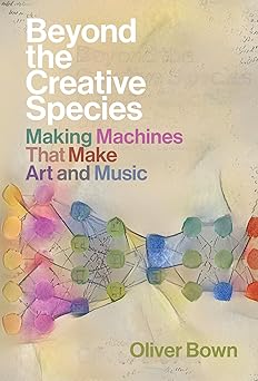 beyond the creative species making machines that make art and music 1st edition oliver bown 026204501x,
