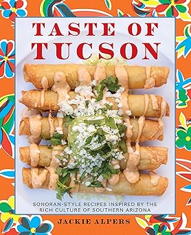 taste of tucson sonoran style recipes inspired by the rich culture of southern arizona 1st edition jackie