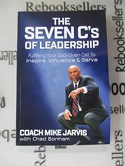 the seven cs of leadership fulfilling your god given call to inspire influence and serve 1st edition mike