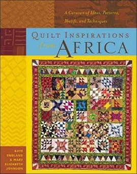 quilt inspirations from africa a caravan of ideas patterns motifs and techniques 1st edition kaye england