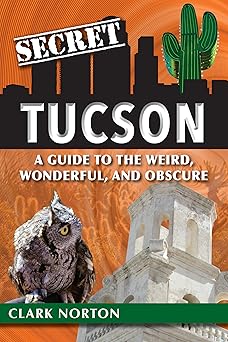 secret tucson a guide to the weird wonderful and obscure 1st edition clark norton 1681062275, 978-1681062273