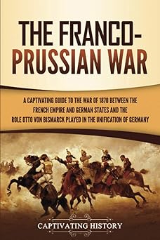 the franco prussian war a captivating guide to the war of 1870 between the french empire and german states