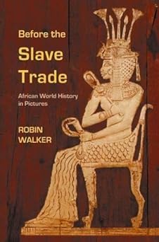 before the slave trade african world history in pictures 1st edition robin oliver walker 0955969506,