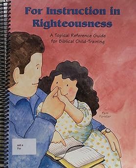 for instruction in righteousness a topical reference guide for biblical child training 1st edition pam