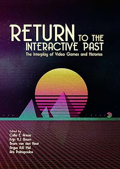 return to the interactive past the interplay of video games and histories 1st edition dr csilla e ariese