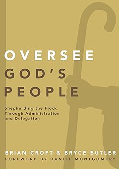 oversee gods people shepherding the flock through administration and delegation 1st edition brian croft