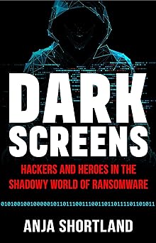 dark screens hackers and heroes in the shadowy world of ransomware 1st edition anja shortland 1541705750,