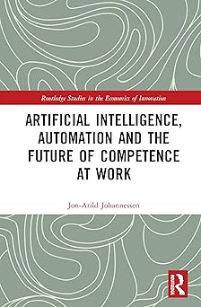 artificial intelligence automation and the future of competence at work 1st edition jon arild johannessen
