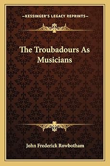 the troubadours as musicians 1st edition john frederick rowbotham 116286107x, 978-1162861074