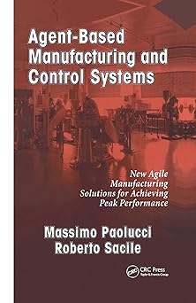 agent based manufacturing and control systems new agile manufacturing solutions for achieving peak